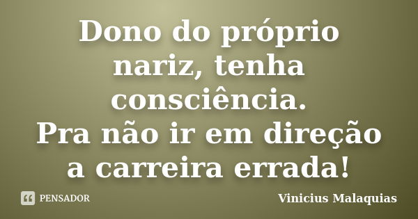 Dono do próprio nariz, tenha consciência. Pra não ir em direção a carreira errada!... Frase de Vinicius malaquias.