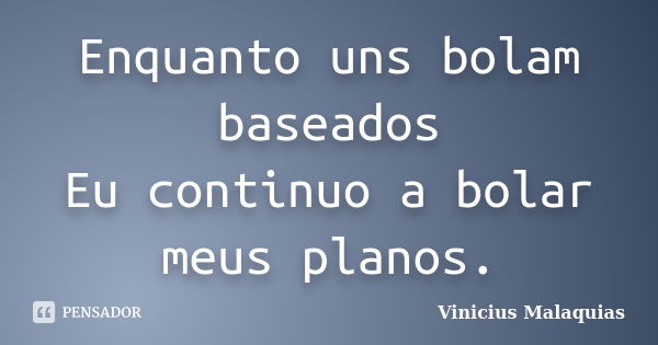 Enquanto uns bolam baseados Eu continuo a bolar meus planos.... Frase de Vinicius Malaquias.