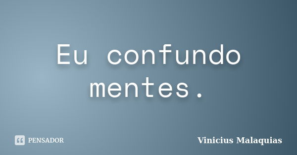 Eu confundo mentes.... Frase de Vinicius Malaquias.