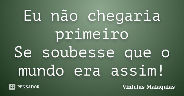 Eu não chegaria primeiro Se soubesse que o mundo era assim!... Frase de Vinicius Malaquias.