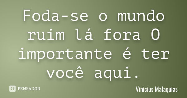 Foda-se o mundo ruim lá fora O importante é ter você aqui.... Frase de Vinicius Malaquias.