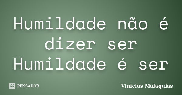 Humildade não é dizer ser Humildade é ser... Frase de Vinicius malaquias.