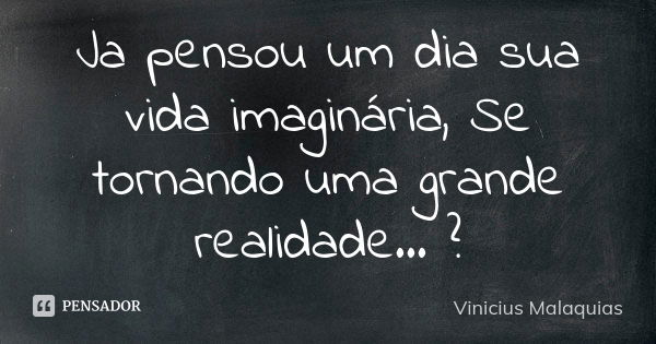 Ja pensou um dia sua vida imaginária, Se tornando uma grande realidade... ?... Frase de Vinicius Malaquias.