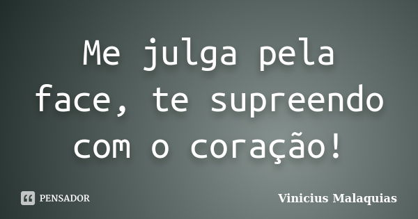 Me julga pela face, te supreendo com o coração!... Frase de Vinicius Malaquias.