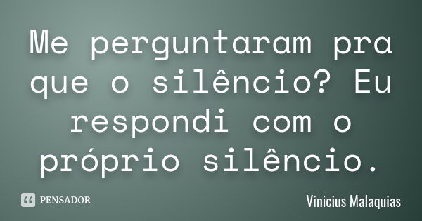 Me perguntaram pra que o silêncio? Eu respondi com o próprio silêncio.... Frase de Vinicius Malaquias.