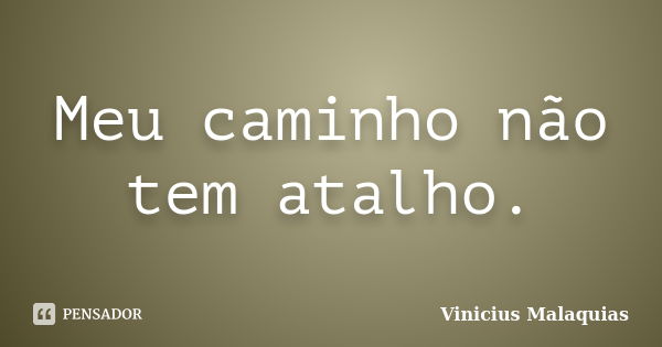 Meu caminho não tem atalho.... Frase de Vinicius Malaquias.