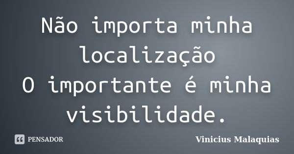 Não importa minha localização O importante é minha visibilidade.... Frase de Vinicius malaquias.