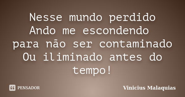 Nesse mundo perdido Ando me escondendo para não ser contaminado Ou iliminado antes do tempo!... Frase de Vinicius Malaquias.