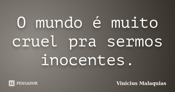 O mundo é muito cruel pra sermos inocentes.... Frase de Vinicius malaquias.