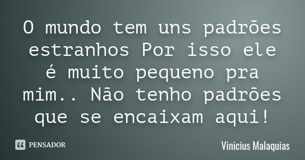 O mundo tem uns padrões estranhos Por isso ele é muito pequeno pra mim.. Não tenho padrões que se encaixam aqui!... Frase de Vinicius Malaquias.