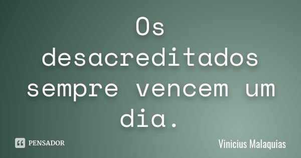 Os desacreditados sempre vencem um dia.... Frase de Vinicius Malaquias.