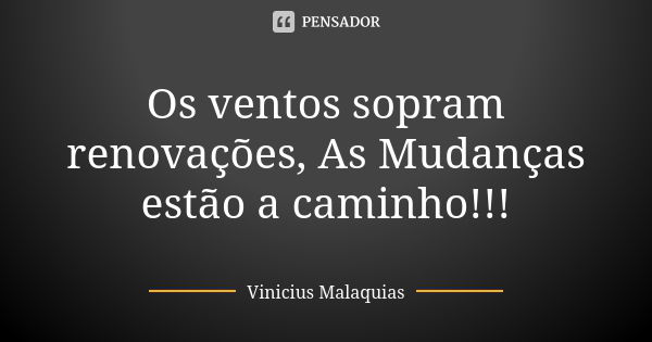 Os ventos sopram renovações, As Mudanças estão a caminho!!!... Frase de Vinicius Malaquias.