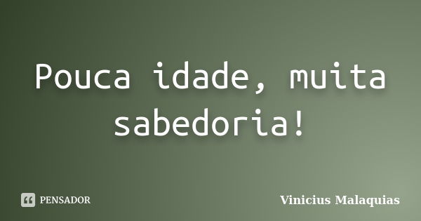 Pouca idade, muita sabedoria!... Frase de Vinicius Malaquias.