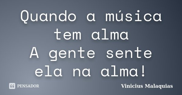 Quando a música tem alma A gente sente ela na alma!... Frase de Vinicius Malaquias.