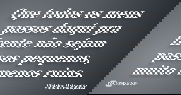 Que todos os meus passos daqui pra frente não sejam passos pequenos, muito menos ruins.... Frase de Vinicius Malaquias.