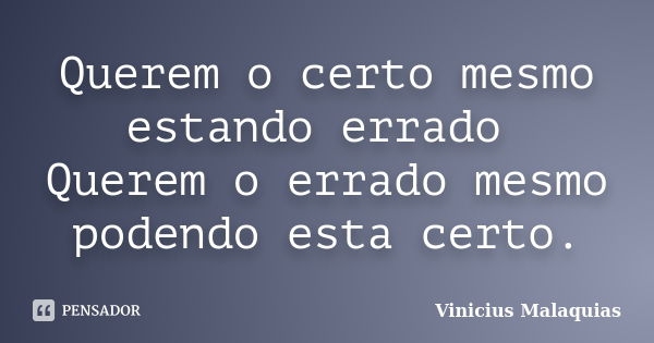 Querem o certo mesmo estando errado Querem o errado mesmo podendo esta certo.... Frase de Vinicius malaquias.