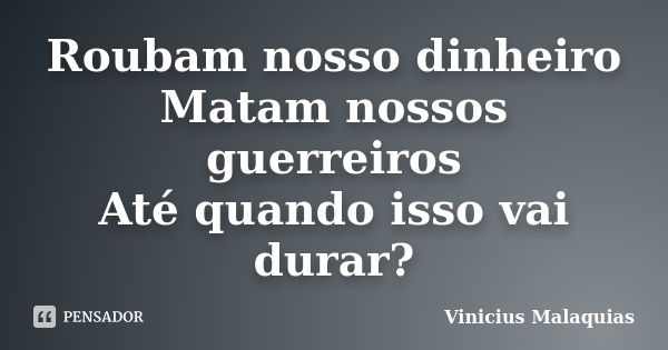 Roubam nosso dinheiro Matam nossos guerreiros Até quando isso vai durar?... Frase de Vinicius malaquias.