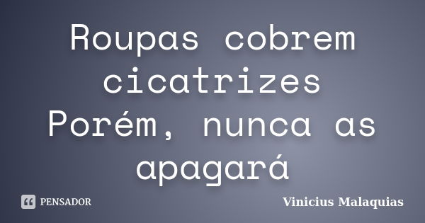 Roupas cobrem cicatrizes Porém, nunca as apagará... Frase de Vinicius Malaquias.