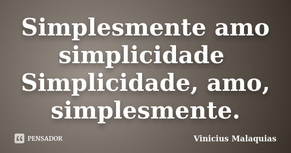 Simplesmente amo simplicidade Simplicidade, amo, simplesmente.... Frase de Vinicius Malaquias.