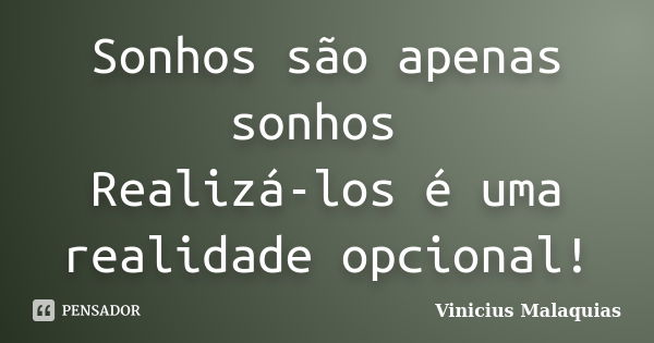 Sonhos são apenas sonhos Realizá-los é uma realidade opcional!... Frase de Vinicius malaquias.