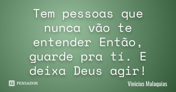 Tem pessoas que nunca vão te entender Então, guarde pra tí. E deixa Deus agir!... Frase de Vinicius Malaquias.