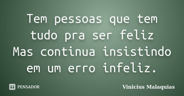 Tem pessoas que tem tudo pra ser feliz Mas continua insistindo em um erro infeliz.... Frase de Vinicius Malaquias.