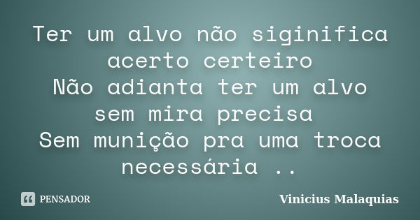 Ter um alvo não siginifica acerto certeiro Não adianta ter um alvo sem mira precisa Sem munição pra uma troca necessária ..... Frase de Vinicius malaquias.