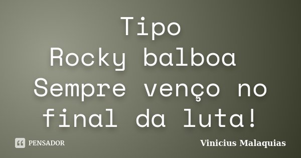Tipo Rocky balboa Sempre venço no final da luta!... Frase de Vinicius Malaquias.