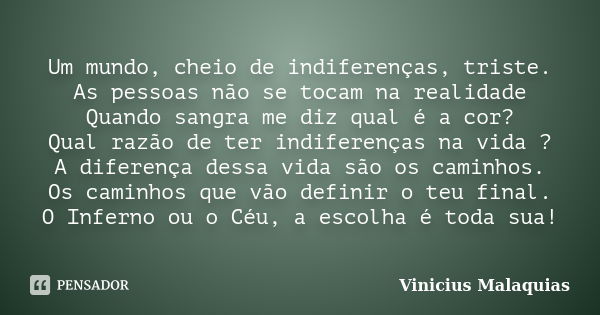 Um mundo, cheio de indiferenças, triste. As pessoas não se tocam na realidade Quando sangra me diz qual é a cor? Qual razão de ter indiferenças na vida ? A dife... Frase de Vinicius malaquias.