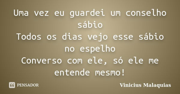 Uma vez eu guardei um conselho sábio Todos os dias vejo esse sábio no espelho Converso com ele, só ele me entende mesmo!... Frase de Vinicius malaquias.