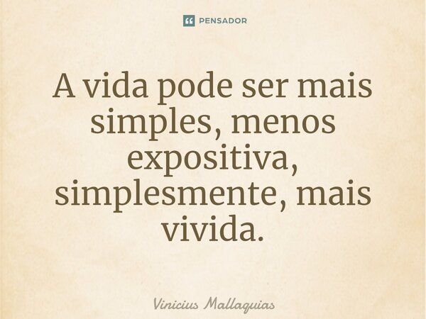 ⁠A vida pode ser mais simples, menos expositiva, simplesmente, mais vivida.... Frase de Vinicius Mallaquias.