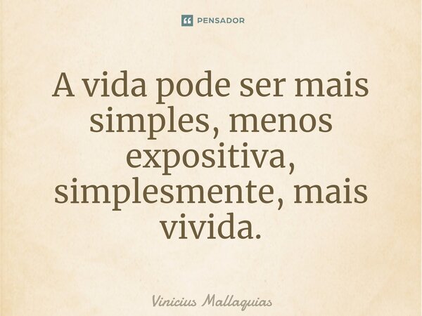 ⁠A vida pode ser mais simples, menos expositiva, simplesmente, mais vivida.... Frase de Vinicius Mallaquias.