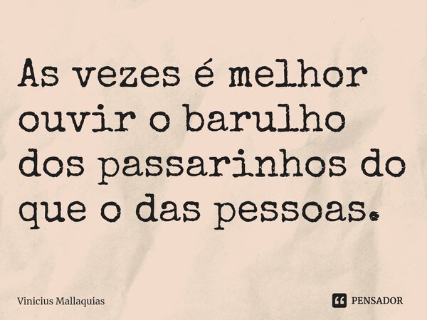 ⁠As vezes é melhor ouvir o barulho dos passarinhos do que o das pessoas.... Frase de Vinicius Mallaquias.