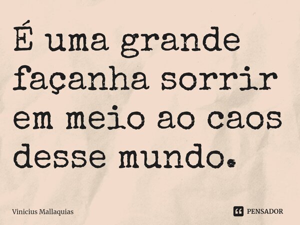 É uma grande façanha sorrir em meio ao caos desse mundo.... Frase de Vinicius Mallaquias.
