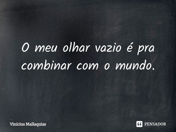 ⁠O meu olhar vazio é pra combinar com o mundo.... Frase de Vinicius Mallaquias.