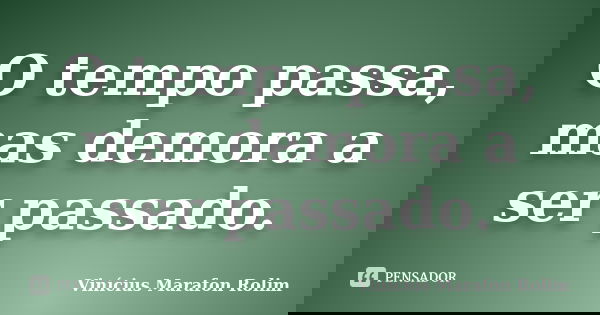 O tempo passa, mas demora a ser passado.... Frase de Vinícius Marafon Rolim.