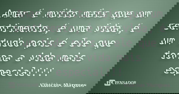 Amar é muito mais que um sentimento, é uma vida, é um tudo pois é ele que torna a vida mais especial!!!... Frase de Vinicius Marques.