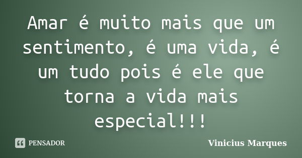 Amar é muito mais que um sentimento, é uma vida, é um tudo pois é ele que torna a vida mais especial!!!... Frase de Vinicius Marques.