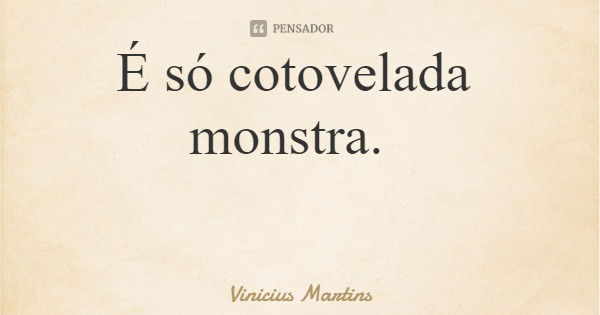 É só cotovelada monstra.... Frase de Vinicius Martins.