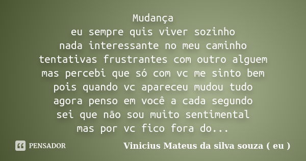 Mudança eu sempre quis viver sozinho nada interessante no meu caminho tentativas frustrantes com outro alguem mas percebi que só com vc me sinto bem pois quando... Frase de Vinicius Mateus da silva souza ( eu ).