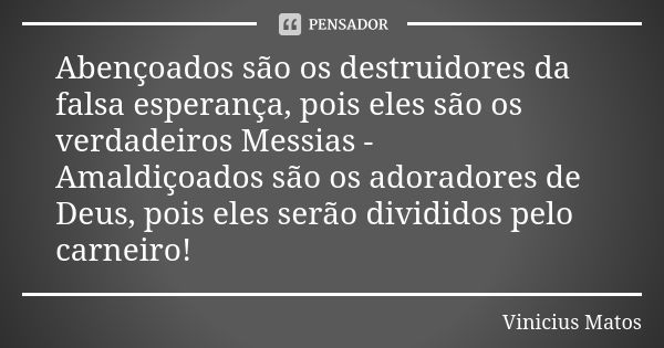 Abençoados são os destruidores da falsa esperança, pois eles são os verdadeiros Messias - Amaldiçoados são os adoradores de Deus, pois eles serão divididos pelo... Frase de Vinicius Matos.