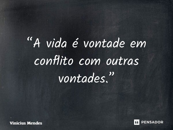 “⁠A vida é vontade em conflito com outras vontades.”... Frase de Vinicius Mendes.