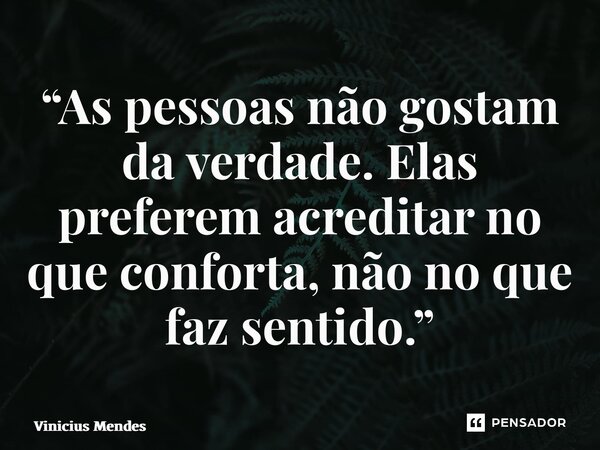 “As pessoas não gostam da verdade. Elas preferem acreditar no que conforta, não no que faz sentido.”... Frase de Vinicius Mendes.