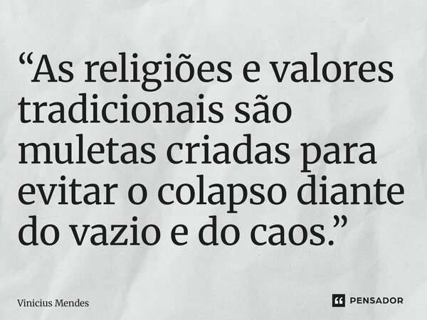 “⁠As religiões e valores tradicionais são muletas criadas para evitar o colapso diante do vazio e do caos.”... Frase de Vinicius Mendes.
