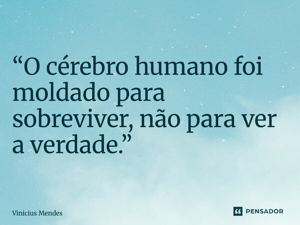 “⁠O cérebro humano foi moldado para sobreviver, não para ver a verdade.”... Frase de Vinicius Mendes.