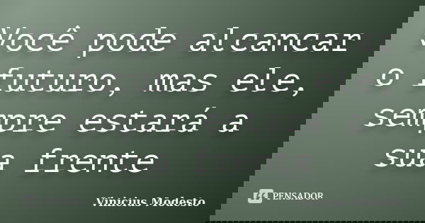 Você pode alcancar o futuro, mas ele, sempre estará a sua frente... Frase de Vinicius Modesto.