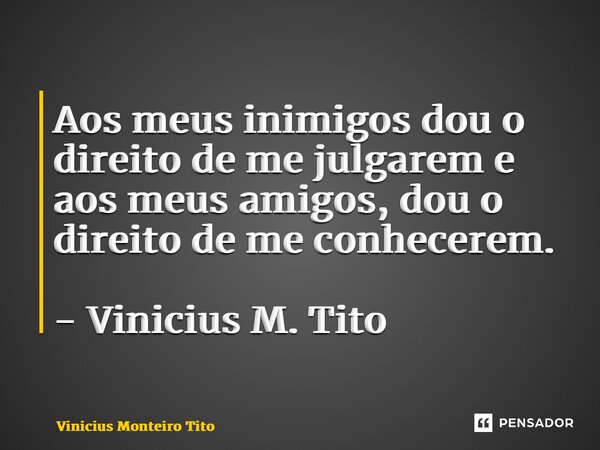 ⁠Aos meus inimigos dou o direito de me julgarem e aos meus amigos, dou o direito de me conhecerem. - Vinicius M. Tito... Frase de Vinicius Monteiro Tito.
