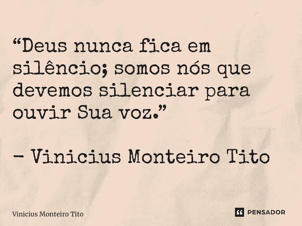 ⁠“Deus nunca fica em silêncio; somos nós que devemos silenciar para ouvir Sua voz.” - Vinicius Monteiro Tito... Frase de Vinicius Monteiro Tito.