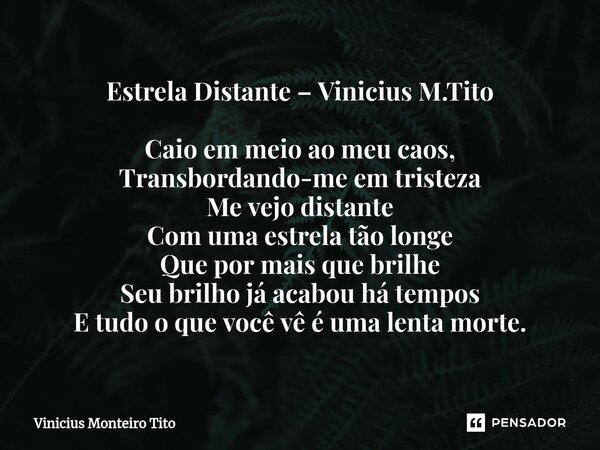 ⁠Estrela Distante – Vinicius M.Tito Caio em meio ao meu caos, Transbordando-me em tristeza Me vejo distante Com uma estrela tão longe Que por mais que brilhe Se... Frase de Vinicius Monteiro Tito.