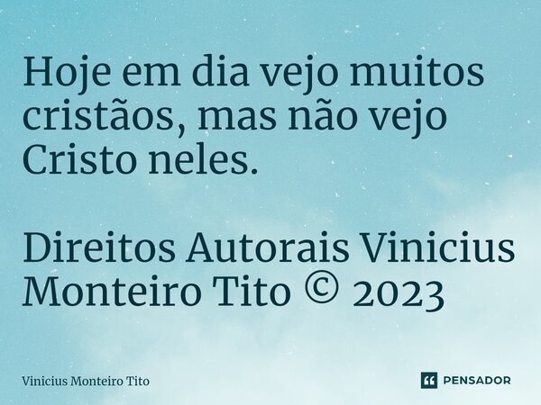 Hoje em dia vejo muitos cristãos, mas não vejo Cristo neles. Direitos Autorais Vinicius Monteiro Tito © 2023... Frase de Vinicius Monteiro Tito.